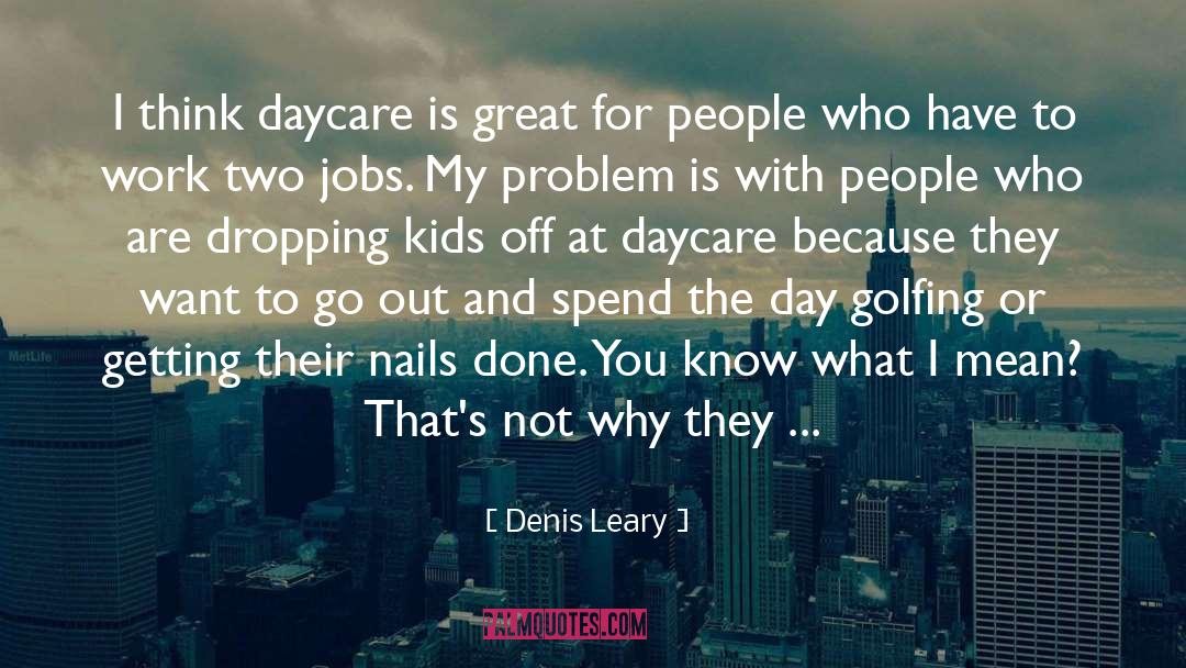 Denis Leary Quotes: I think daycare is great