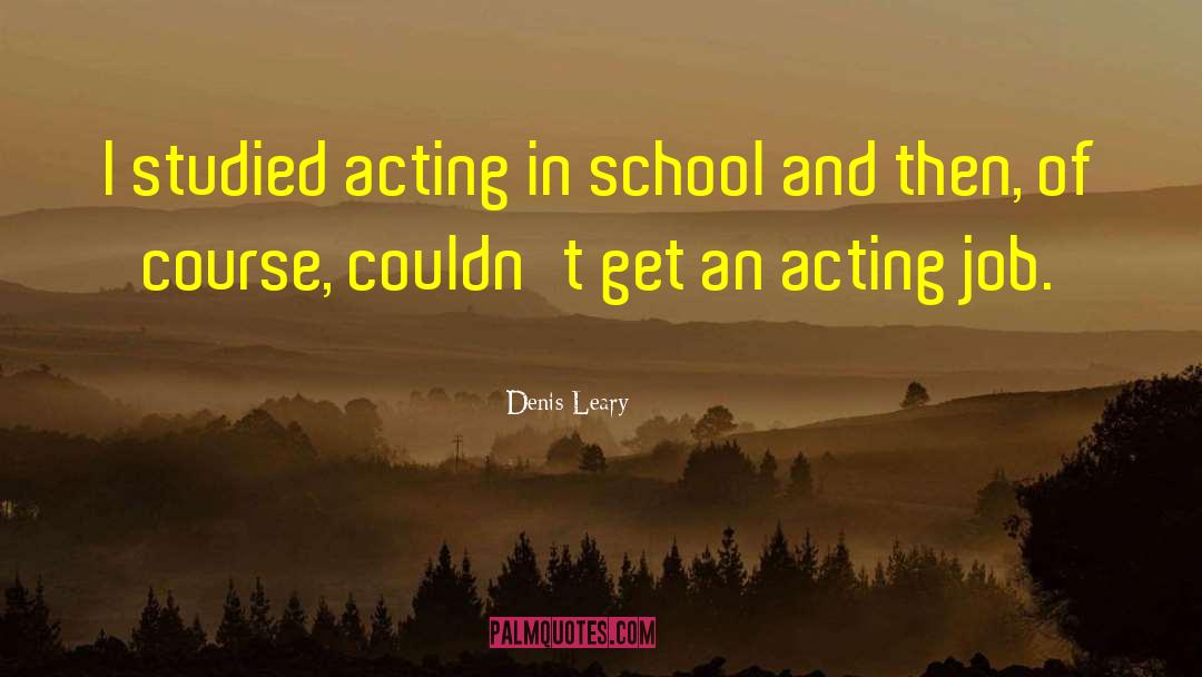 Denis Leary Quotes: I studied acting in school