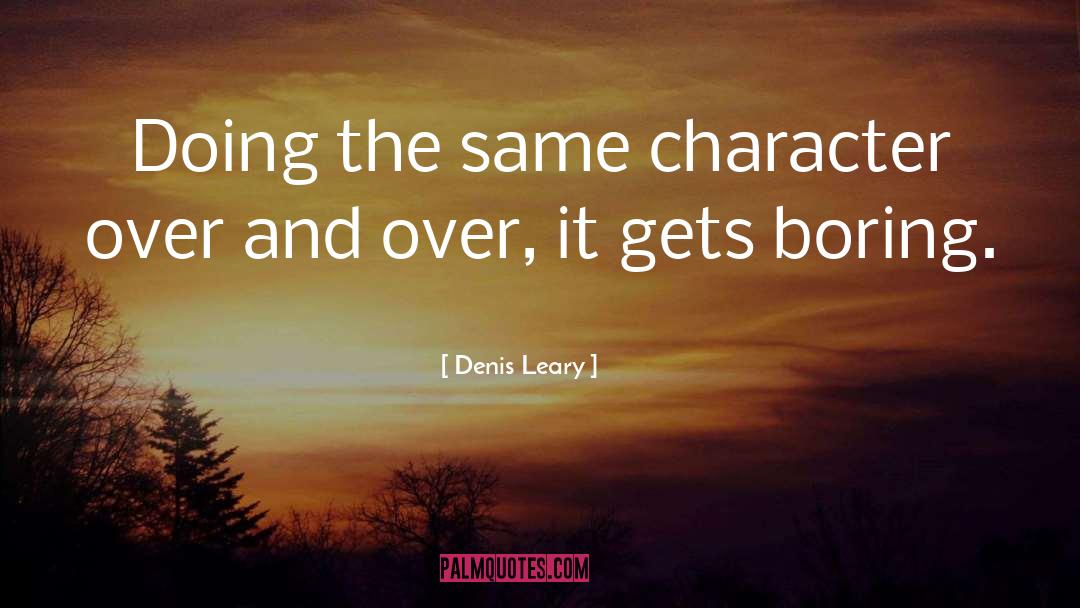 Denis Leary Quotes: Doing the same character over