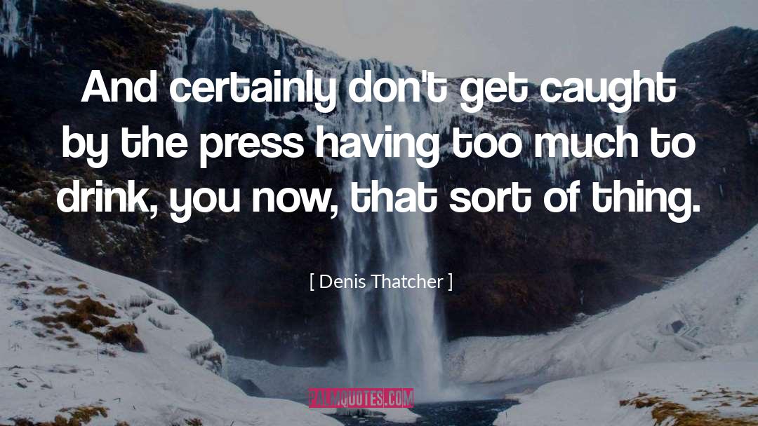 Denis Thatcher Quotes: And certainly don't get caught