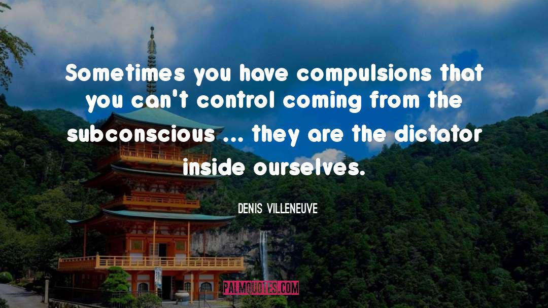 Denis Villeneuve Quotes: Sometimes you have compulsions that