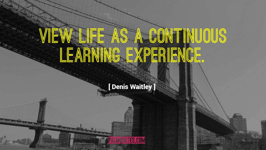 Denis Waitley Quotes: View life as a continuous