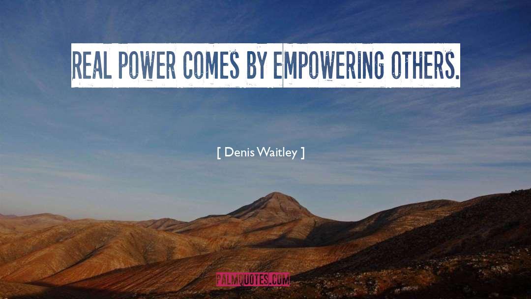 Denis Waitley Quotes: Real power comes by empowering