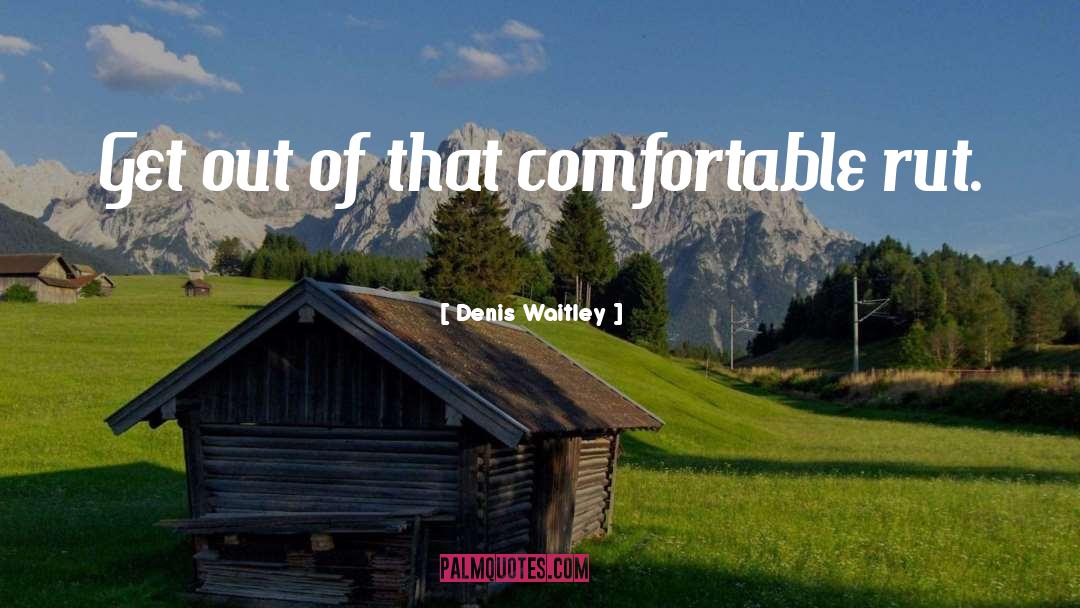 Denis Waitley Quotes: Get out of that comfortable