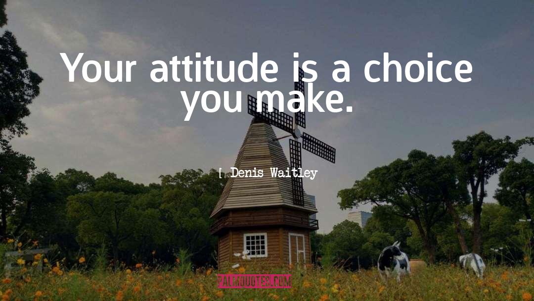 Denis Waitley Quotes: Your attitude is a choice