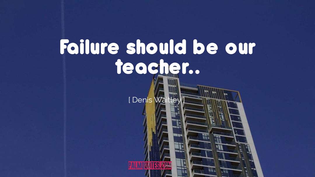 Denis Waitley Quotes: Failure should be our teacher..