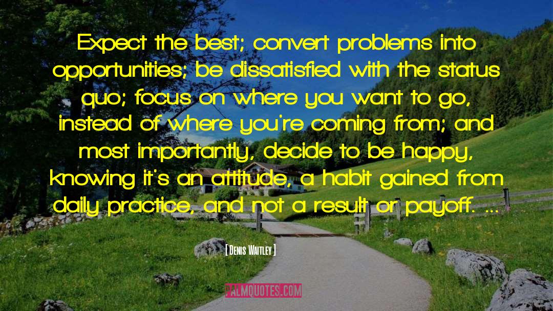 Denis Waitley Quotes: Expect the best; convert problems