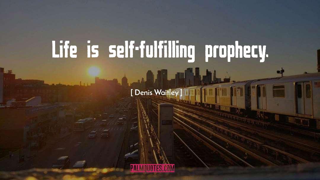 Denis Waitley Quotes: Life is self-fulfilling prophecy.