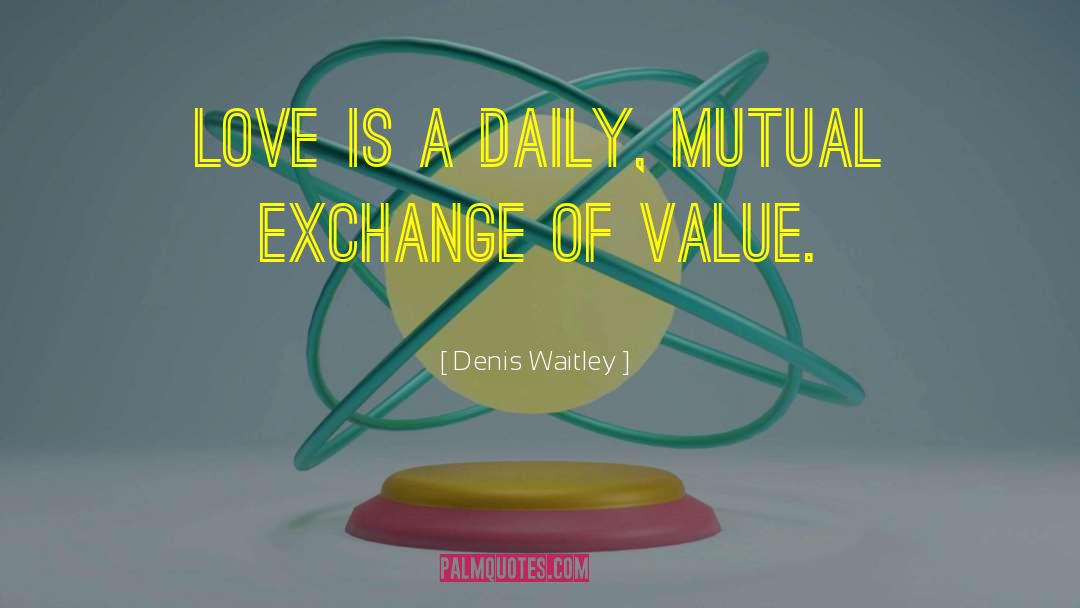 Denis Waitley Quotes: Love is a daily, mutual