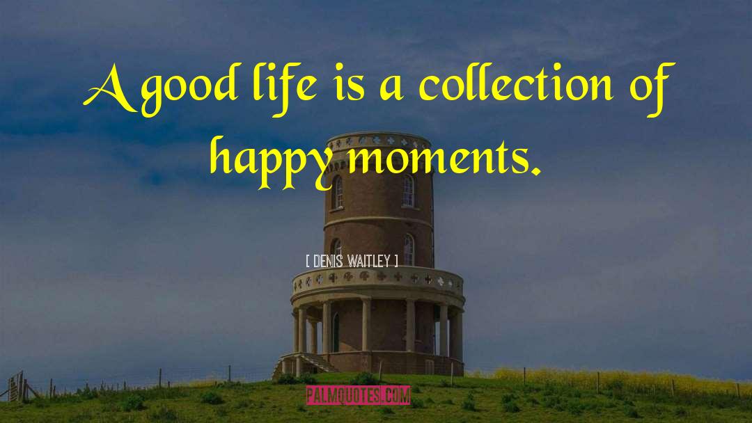Denis Waitley Quotes: A good life is a