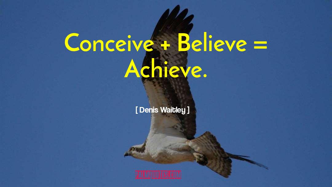 Denis Waitley Quotes: Conceive + Believe = Achieve.
