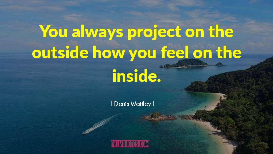 Denis Waitley Quotes: You always project on the