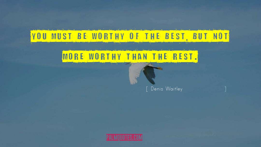 Denis Waitley Quotes: You must be worthy of