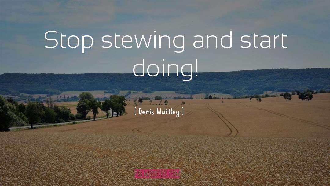 Denis Waitley Quotes: Stop stewing and start doing!