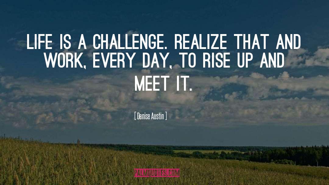 Denise Austin Quotes: Life is a challenge. Realize