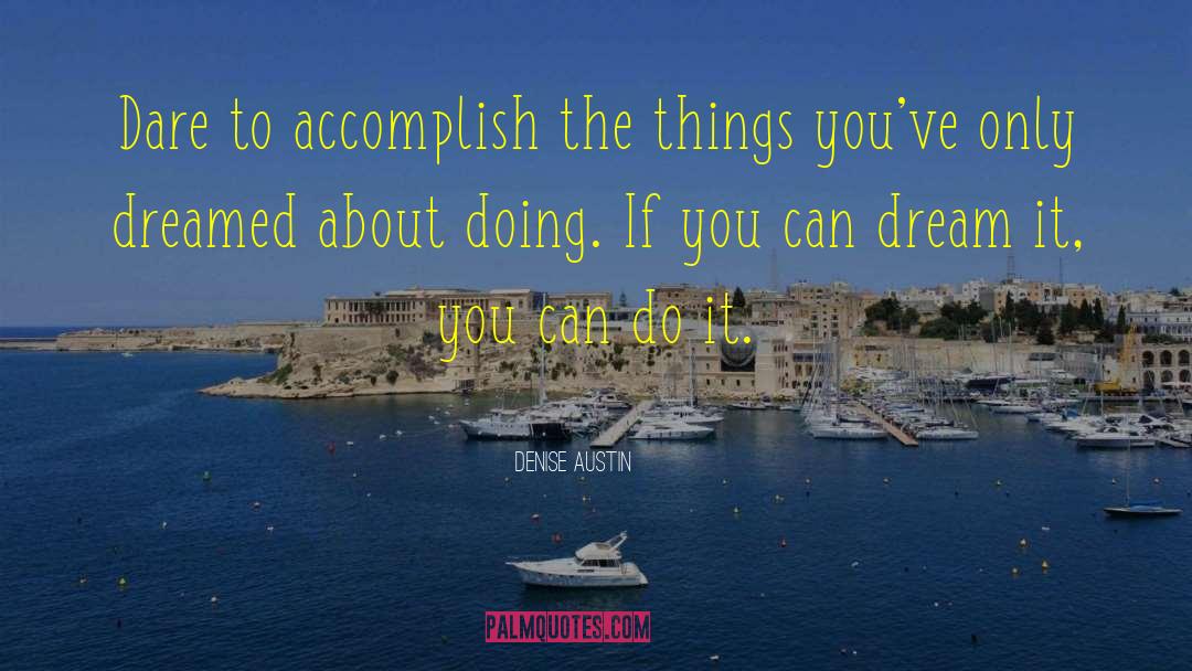 Denise Austin Quotes: Dare to accomplish the things