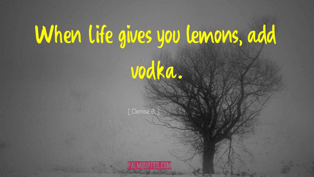 Denise B. Quotes: When life gives you lemons,