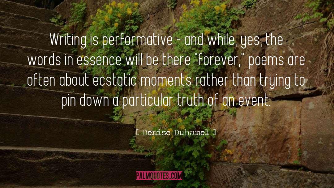 Denise Duhamel Quotes: Writing is performative - and