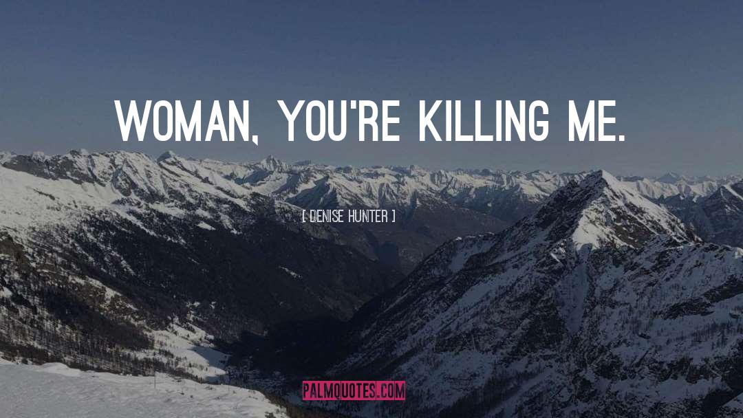 Denise Hunter Quotes: Woman, you're killing me.