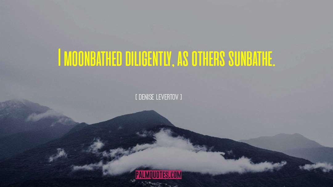 Denise Levertov Quotes: I moonbathed diligently, as others