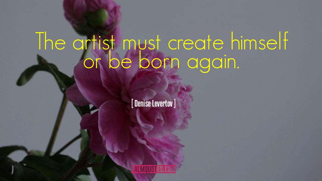 Denise Levertov Quotes: The artist must create himself