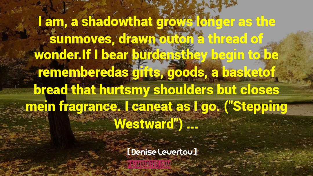 Denise Levertov Quotes: I am, a shadow<br>that grows