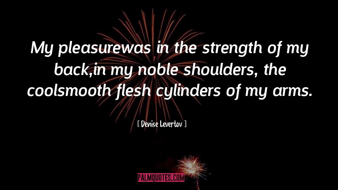 Denise Levertov Quotes: My pleasure<br>was in the strength