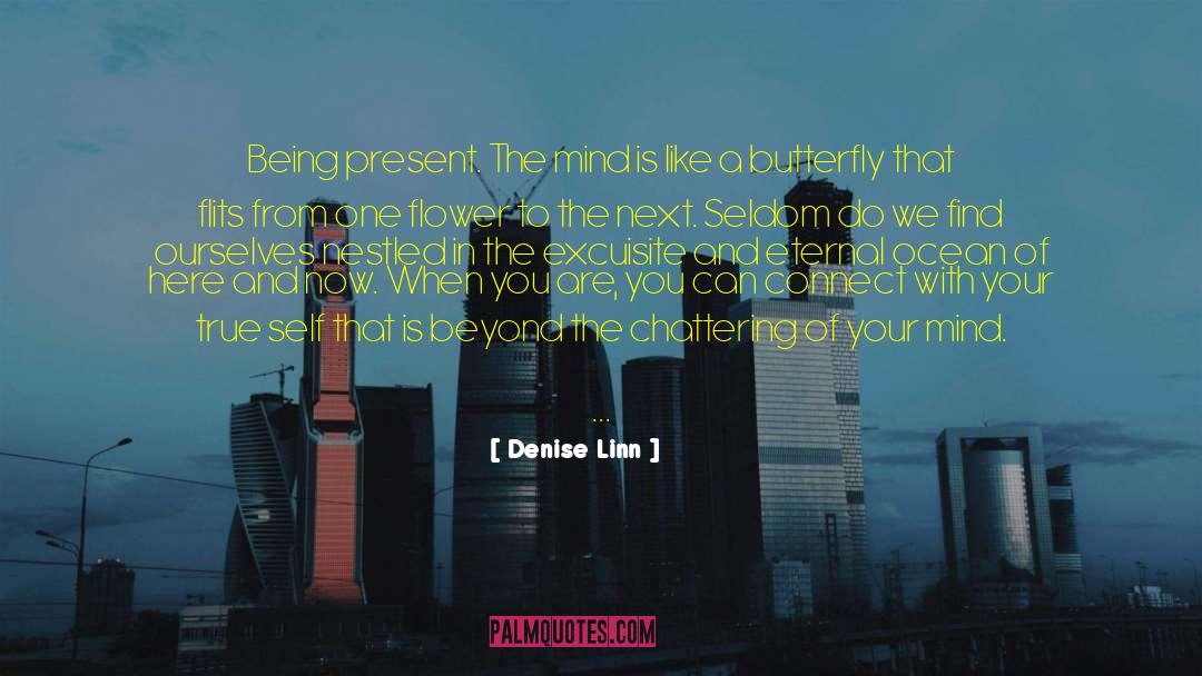 Denise Linn Quotes: Being present. The mind is