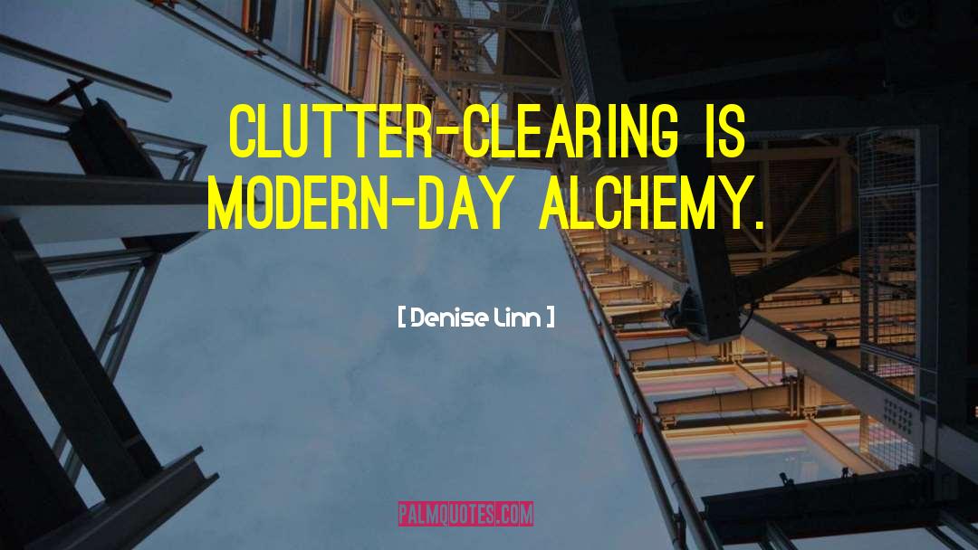 Denise Linn Quotes: Clutter-clearing is modern-day alchemy.