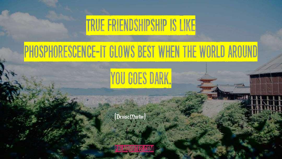 Denise Martin Quotes: True friendshipship is like phosphorescence-it