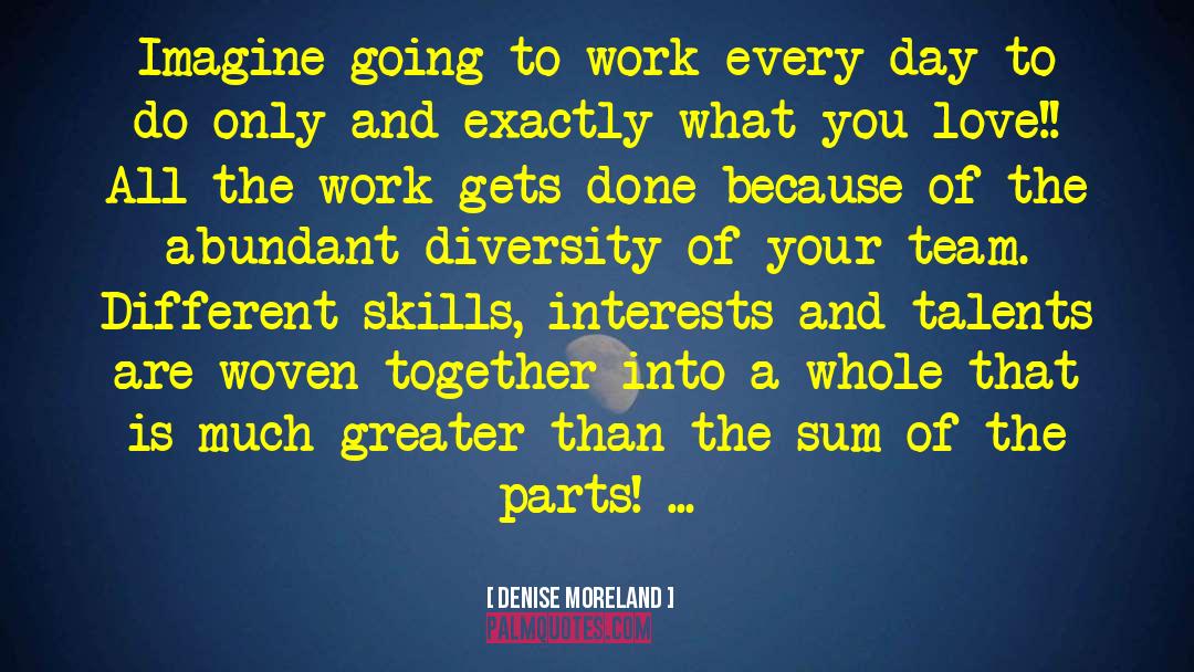 Denise Moreland Quotes: Imagine going to work every