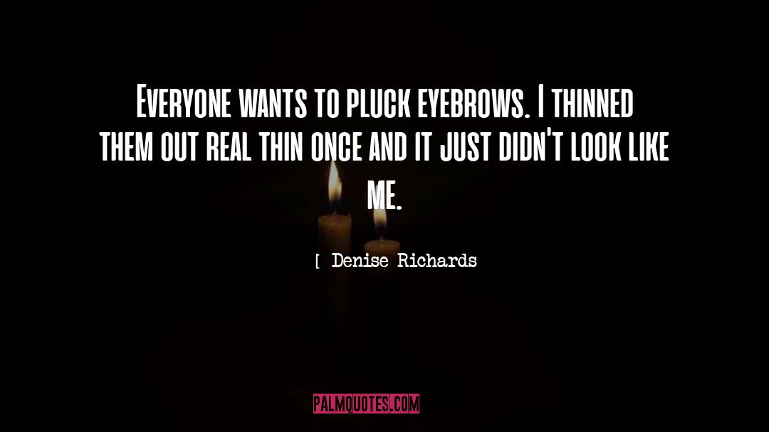 Denise Richards Quotes: Everyone wants to pluck eyebrows.