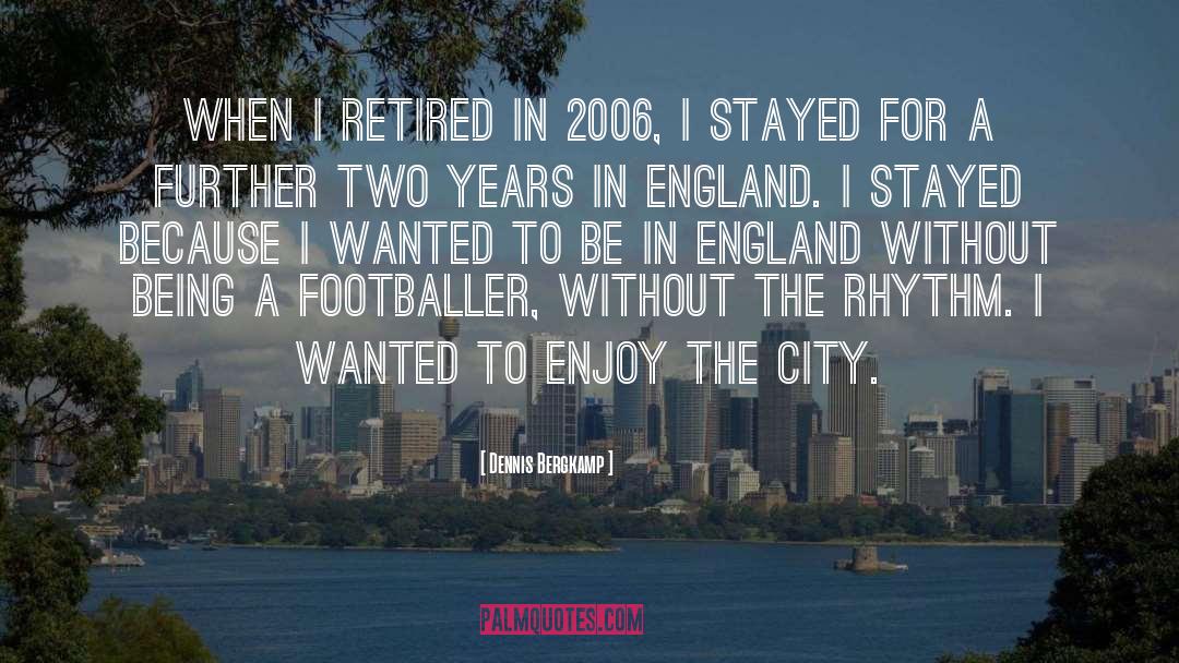 Dennis Bergkamp Quotes: When I retired in 2006,