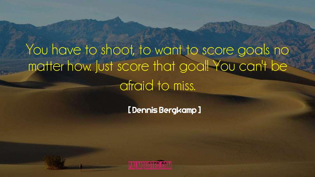 Dennis Bergkamp Quotes: You have to shoot, to