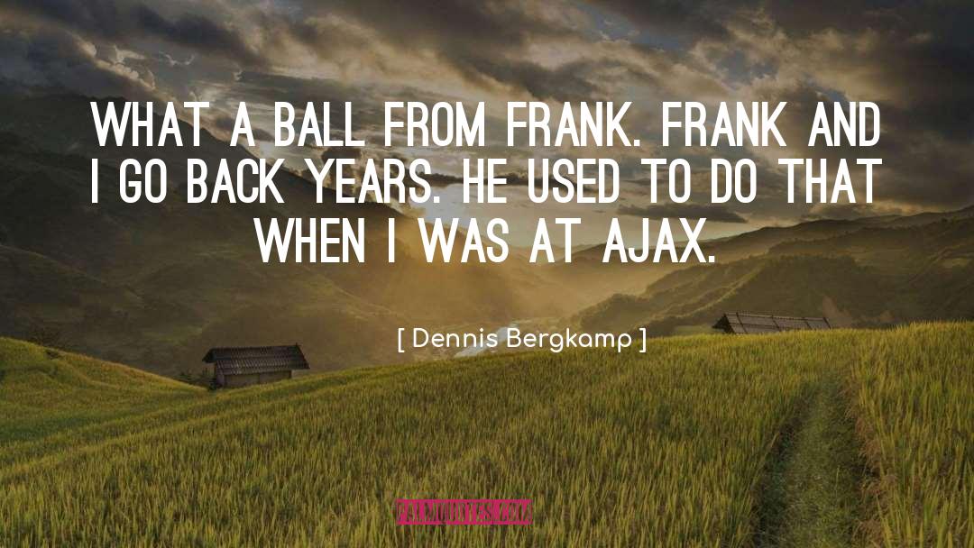 Dennis Bergkamp Quotes: What a ball from Frank.