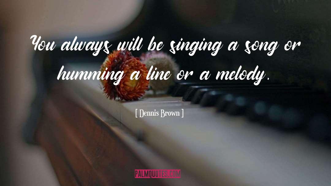 Dennis Brown Quotes: You always will be singing