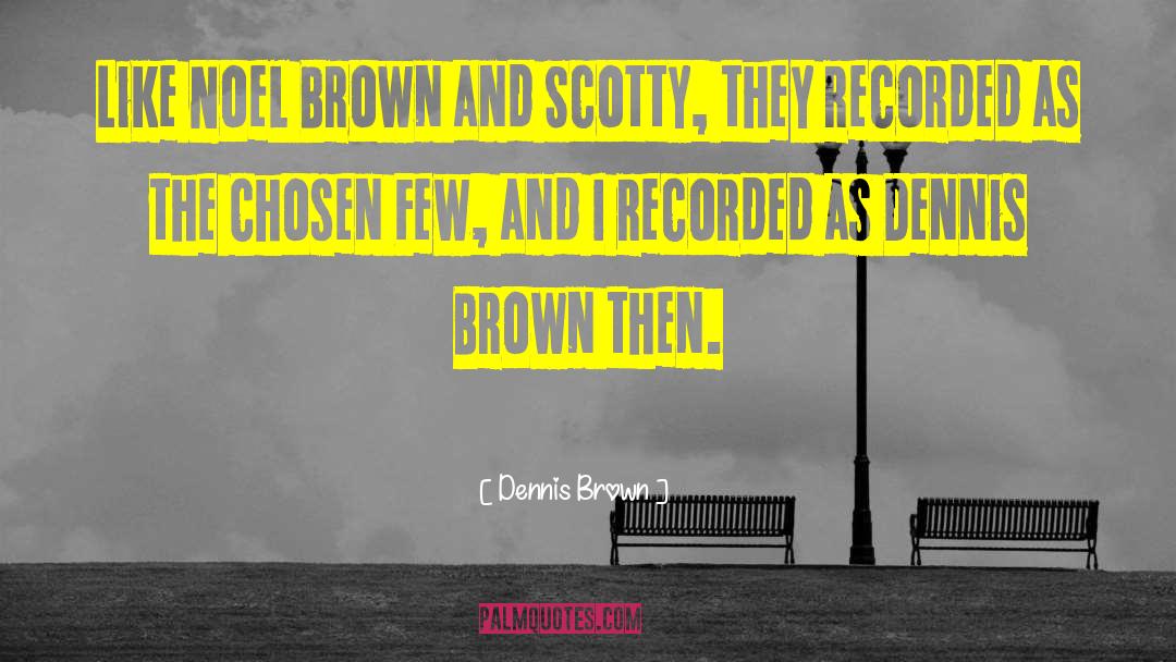 Dennis Brown Quotes: Like Noel Brown and Scotty,