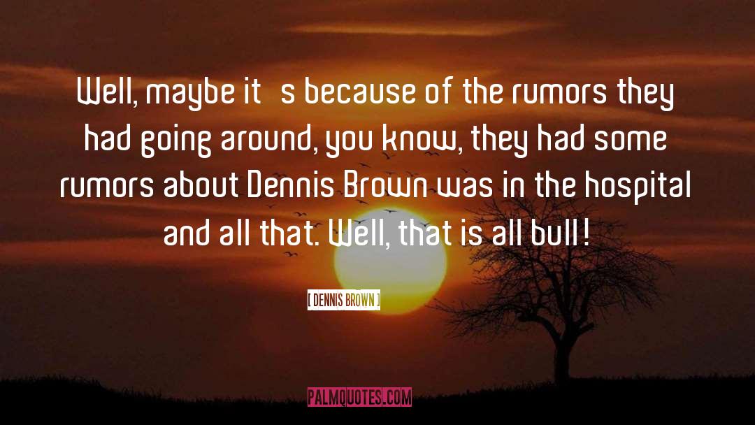 Dennis Brown Quotes: Well, maybe it's because of