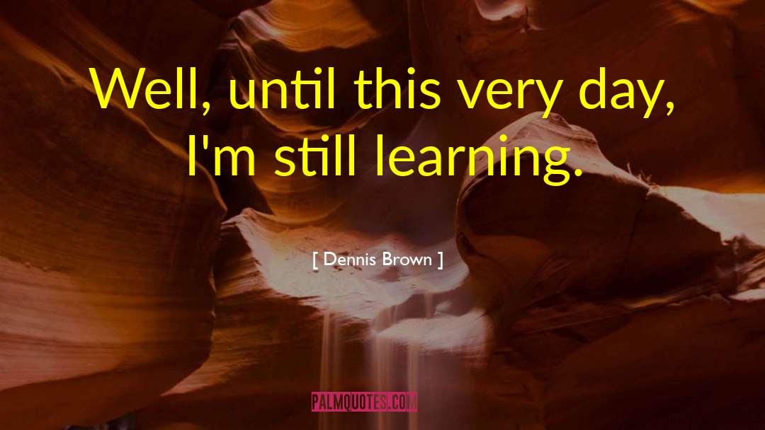 Dennis Brown Quotes: Well, until this very day,