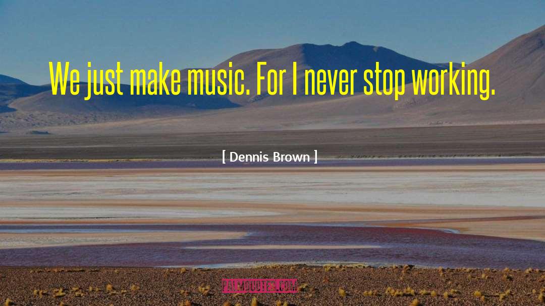 Dennis Brown Quotes: We just make music. For