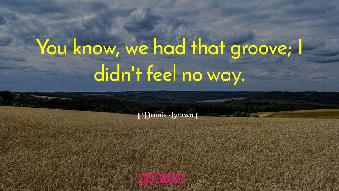 Dennis Brown Quotes: You know, we had that