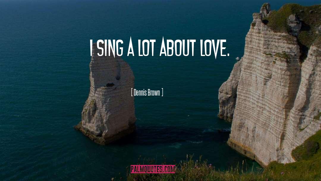 Dennis Brown Quotes: I sing a lot about