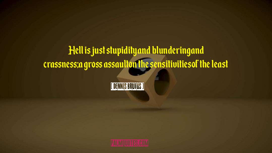 Dennis Brutus Quotes: Hell is just stupidity<br />and