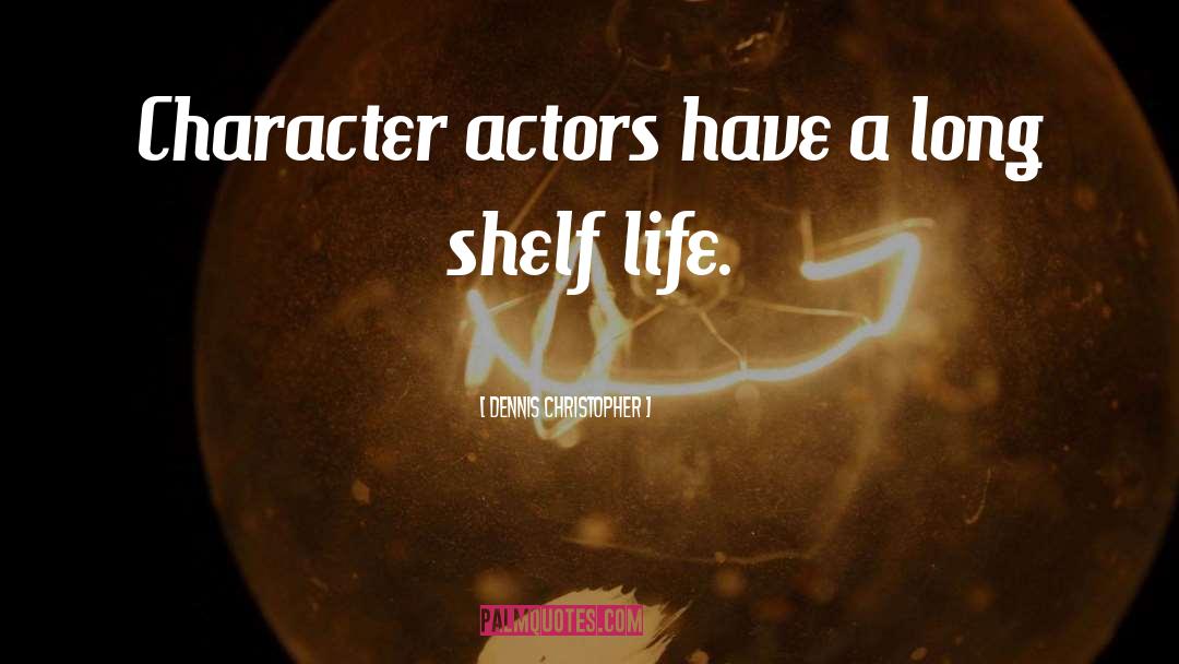 Dennis Christopher Quotes: Character actors have a long