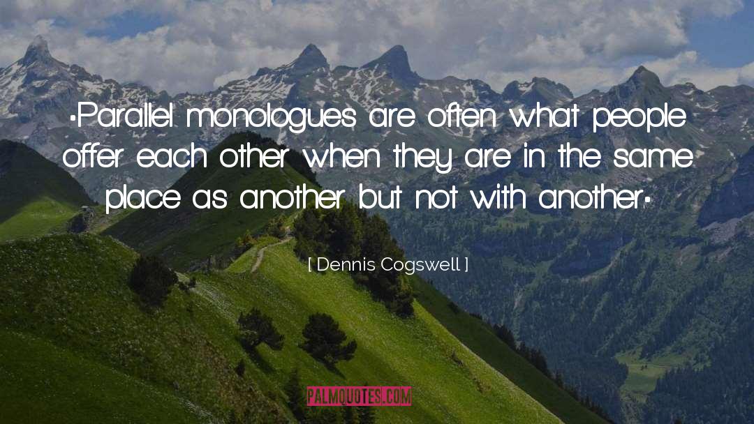Dennis Cogswell Quotes: •Parallel monologues are often what