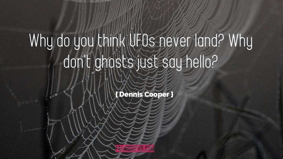 Dennis Cooper Quotes: Why do you think UFOs
