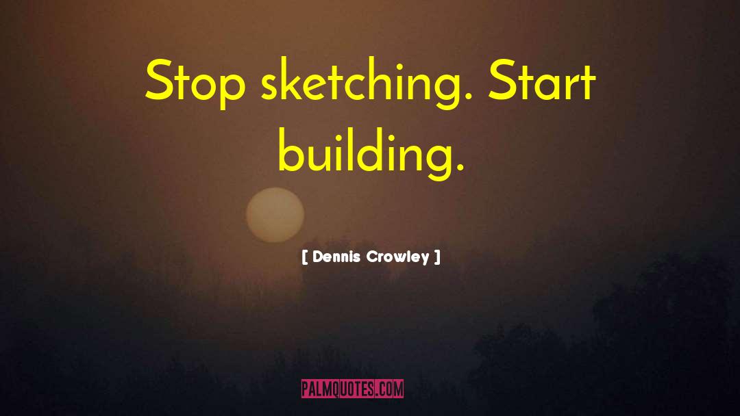 Dennis Crowley Quotes: Stop sketching. Start building.