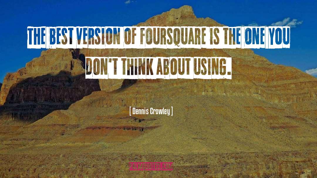 Dennis Crowley Quotes: The best version of Foursquare