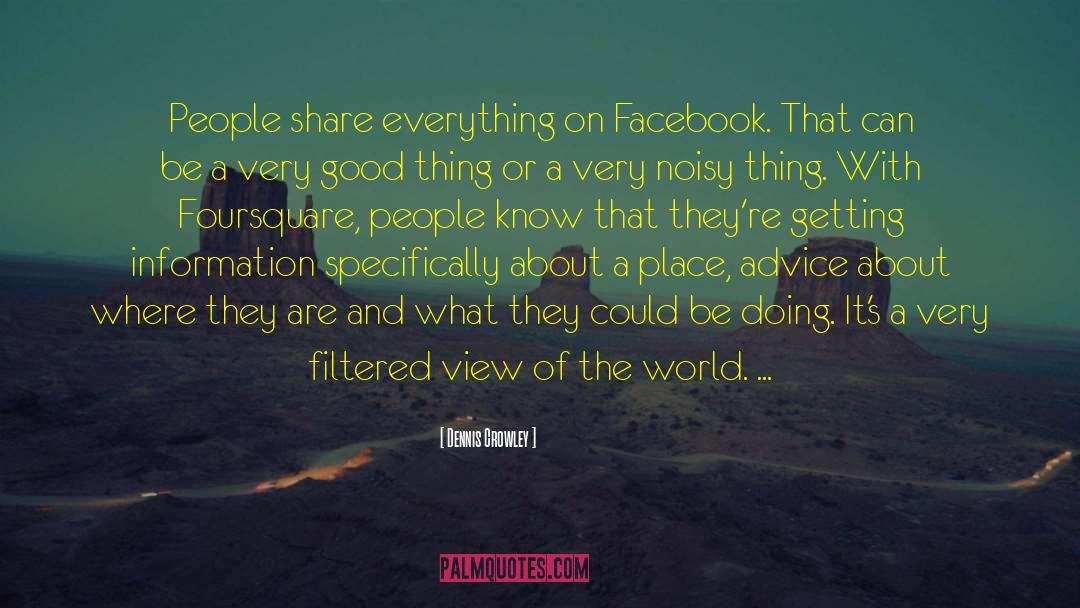 Dennis Crowley Quotes: People share everything on Facebook.