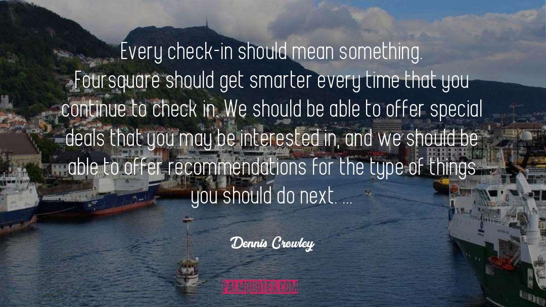 Dennis Crowley Quotes: Every check-in should mean something.